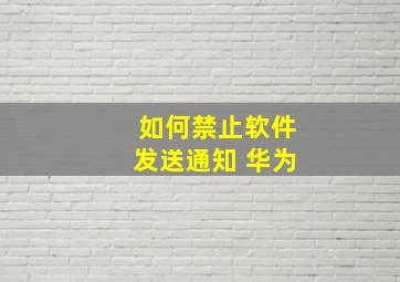 如何禁止软件发送通知 华为